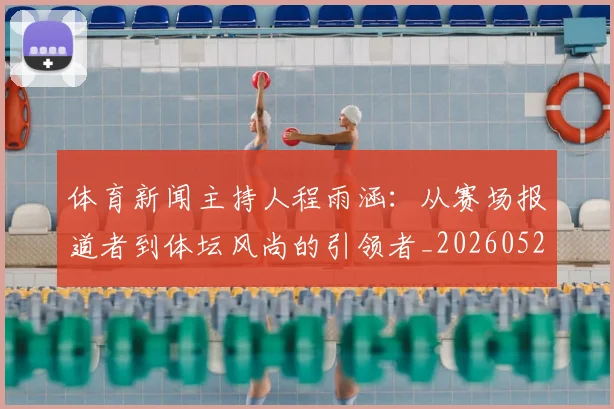 体育新闻主持人程雨涵：从赛场报道者到体坛风尚的引领者_20260521201059