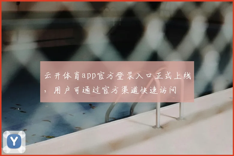 云开体育app官方登录入口正式上线,用户可通过官方渠道快速访问