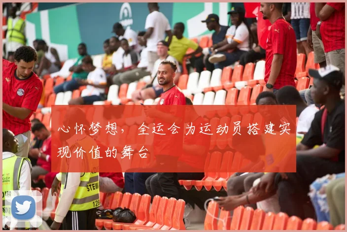 心怀梦想，全运会为运动员搭建实现价值的舞台