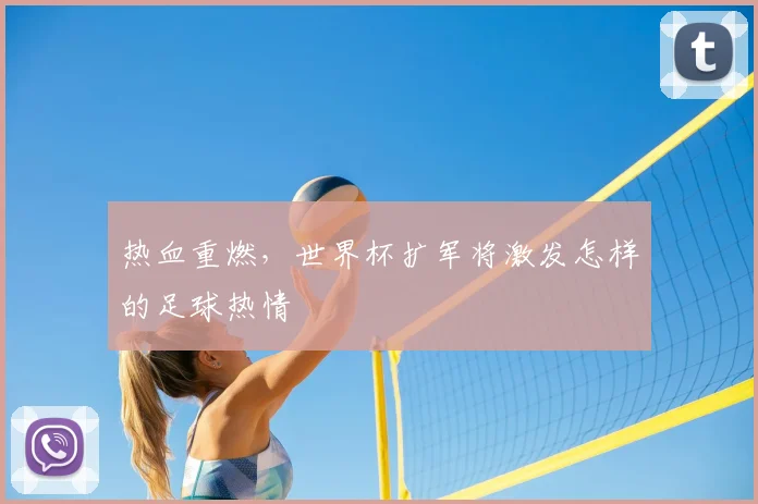 热血重燃，世界杯扩军将激发怎样的足球热情