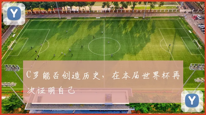 C罗能否创造历史,在本届世界杯再次证明自己