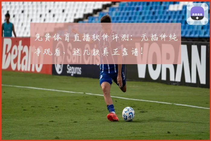 免费体育直播软件评测:无插件纯净观看,这几款真正靠谱!