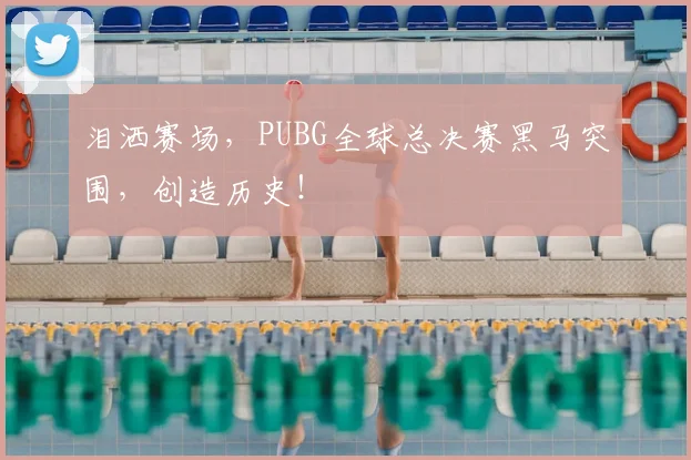 泪洒赛场,PUBG全球总决赛黑马突围,创造历史!