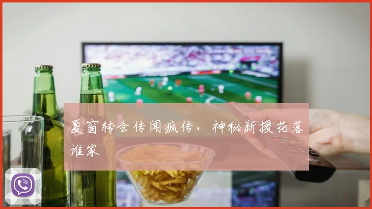 夏窗转会传闻疯传，神秘新援花落谁家