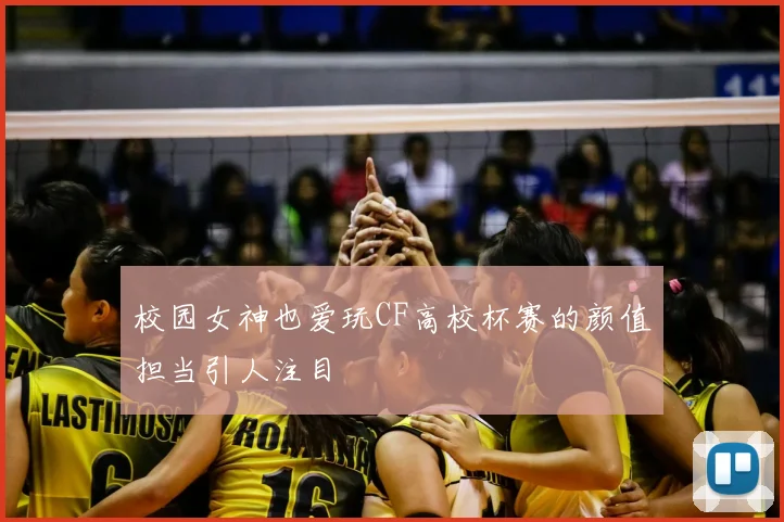 校园女神也爱玩CF高校杯赛的颜值担当引人注目